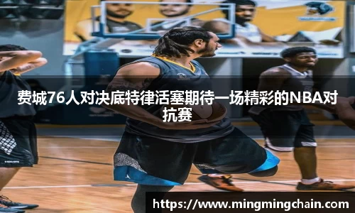 z6mg费城76人对决底特律活塞期待一场精彩的NBA对抗赛